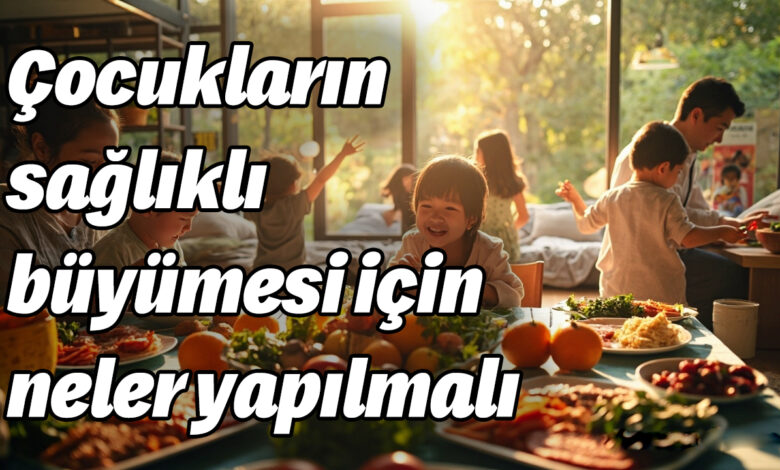 Çocukların sağlıklı büyümesi için neler yapılmalı
